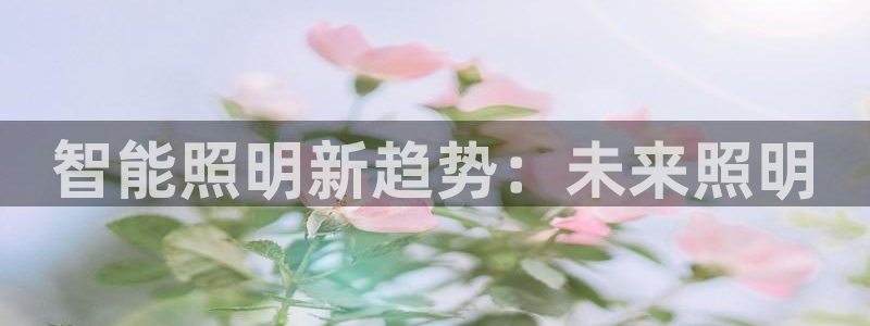 云顶集团老总子女：智能照明新趋势：未来照